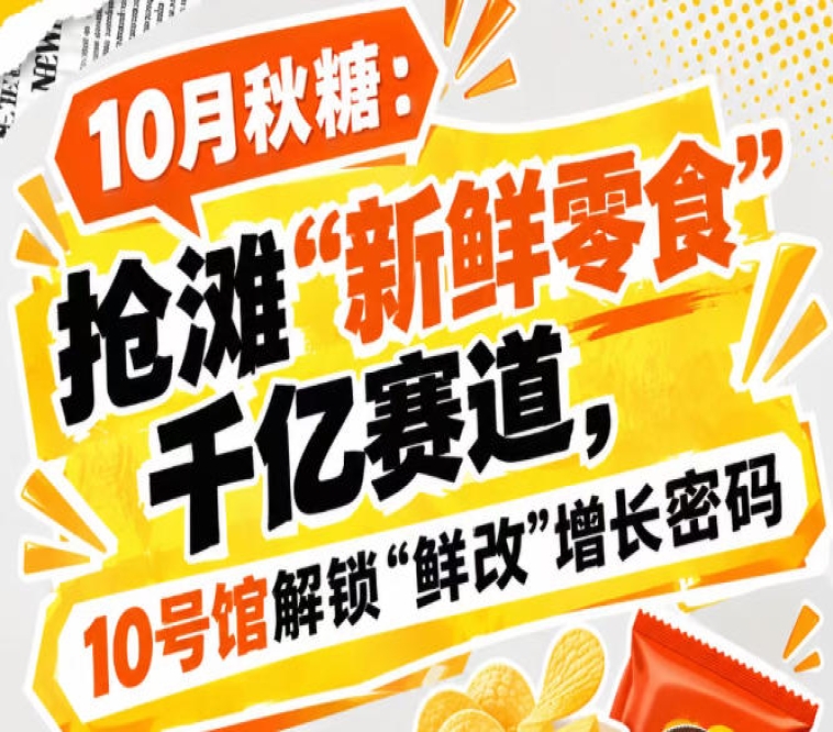 10月秋糖：抢滩“新鲜零食”千亿赛道，10号馆中华厅解锁“鲜改”增长新赛道